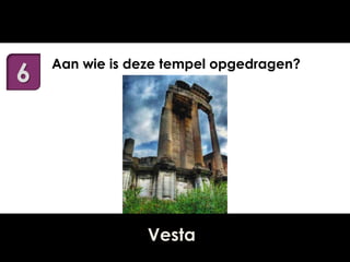 6

Aan wie is deze tempel opgedragen?

Vesta

 