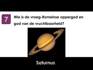 7

Wie is de vroeg-Romeinse oppergod en
god van de vruchtbaarheid?

Saturnus

 