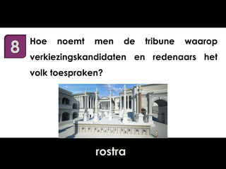 8

Hoe

noemt

men

de

tribune

waarop

verkiezingskandidaten en redenaars het
volk toespraken?

rostra

 