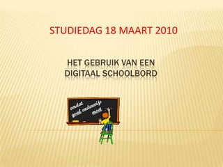 STUDIEDAG 18 MAART 2010 Het gebruik van een digitaal schoolbord 