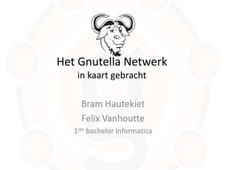 Het GnutellaNetwerk in kaart gebracht Bram Hautekiet Felix Vanhoutte 1ste bachelor Informatica 