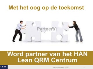 Met het oog op de toekomst

Word partner van het HAN
Lean QRM Centrum
Lectoraat Lean / WCP

19

 