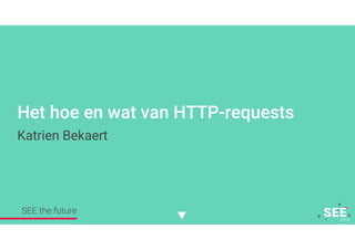 Twitter mee: #SEE2016NL
Het hoe en wat van HTTP-requests
Katrien Bekaert
SEE the future
 