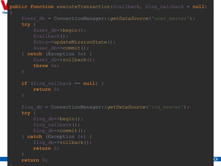 28
public function executeTransaction($callback, $log_callback = null)
{
$user_db = ConnectionManager::getDataSource('user_master');
try {
$user_db->begin();
$callback();
$this->updateMissionState();
$user_db->commit();
} catch (Exception $e) {
$user_db->rollback();
throw $e;
}
if ($log_callback == null) {
return 0;
}
$log_db = ConnectionManager::getDataSource('log_master');
try {
$log_db->begin();
$log_callback();
$log_db->commit();
} catch (Exception $e) {
$log_db->rollback();
return 2;
}
return 0;
 