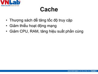 Cache
• Thượng sách để tăng tốc độ truy cập
• Giảm thiểu hoạt động mạng
• Giảm CPU, RAM, tăng hiệu suất phần cúng
37
 