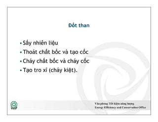 Đốt than
•Sấy nhiên liệu
•Thoát chất bốc và tạo cốc
•Cháy chất bốc và cháy cốc
•Tạo tro xỉ (cháy kiệt).
•Sấy nhiên liệu
•Thoát chất bốc và tạo cốc
•Cháy chất bốc và cháy cốc
•Tạo tro xỉ (cháy kiệt).
26
 