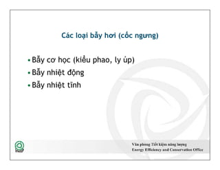 Các loại bẫy hơi (cốc ngưng)
•Bẫy cơ học (kiểu phao, ly úp)
•Bẫy nhiệt động
•Bẫy nhiệt tĩnh
•Bẫy cơ học (kiểu phao, ly úp)
•Bẫy nhiệt động
•Bẫy nhiệt tĩnh
40
 