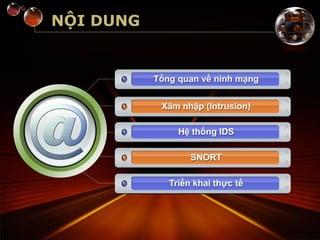 NỘI DUNG
Tổng quan về ninh mạng
Xâm nhập (Intrusion)
Hệ thống IDS
SNORT
Triển khai thực tế
 