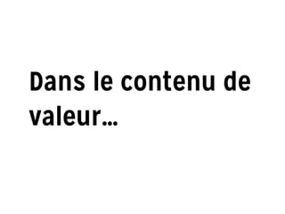 Dans le contenu de
valeur…
 