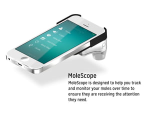 MoleScope
!
MoleScope is designed to help you track
and monitor your moles over time to
ensure they are receiving the attention
they need.
 