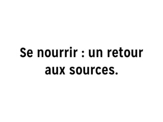 Se nourrir : un retour
aux sources.
 