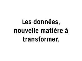 Les données,
nouvelle matière à
transformer.
 