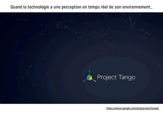Quand la technologie a une perception en temps réel de son environnement…
https://www.google.com/atap/projecttango/
 