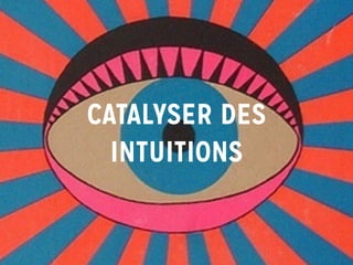 CATALYSER DES
INTUITIONS
 