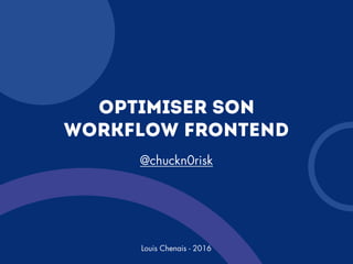Louis Chenais - 2016
Optimiser son
workflow frontend
@chuckn0risk
 
