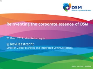 Reinventing the corporate essence of DSM


26 Maart 2013, Identiteitscongres

@JosvHaastrecht
Director Global Branding and Integrated Communications
 