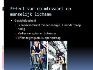 Effect van ruimtevaart op menselijk lichaamGewichtloosheidlichaam verbruikt minder energie  minder slaap nodigVerlies van spier- en botmassaEffect tegengaan: 2u sporten/dagFrank de Winne in het Iss1e vlucht2002  	met Russische Soyuz naar Iss9 dagen 	experimenten uitvoeren2e vlucht (OasIss missie)	 		2009 	met Russische Soyuz naar Iss6 maandenexperimenten uitvoeren & commandant 