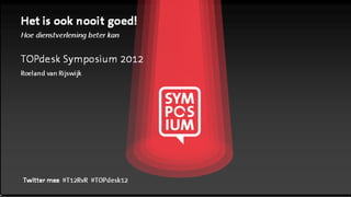 Het is ook nooit goed!
Hoe dienstverlening beter kan


TOPdesk Symposium 2012
Roeland van Rijswijk




Twitter mee #T12RvR #TOPdesk12
 