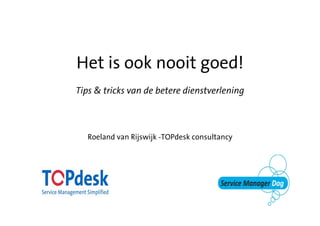 Het is ook nooit goed!
Tips & tricks van de betere dienstverlening



  Roeland van Rijswijk -TOPdesk consultancy
 