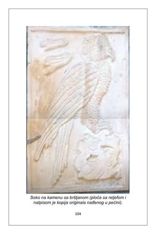 104
Soko na kamenu sa bršljanom (ploča sa reljefom i
natpisom je kopija originala nađenog u pećini).
 