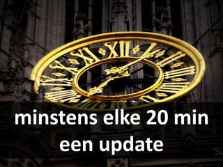 minstens elke 20 min
    een update
 