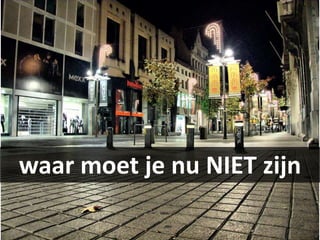 waar moet je nu NIET zijn
 