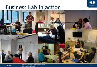 Business Lab in action




            Laurea University of Applied Sciences /
1/21/2013                                             4
            Kortelainen & Kyttä
 