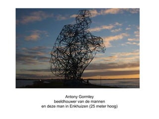 Antony Gormley 
beeldhouwer van de mannen 
en deze man in Enkhuizen (25 meter hoog) 
 