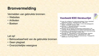 Bronvermelding
Vermelden van gebruikte bronnen:
• Websites
• Artikelen
• Boeken
Let op!
• Betrouwbaarheid van de gebruikte bronnen
• Geen plagiaat
• Overzichtelijke weergave
 