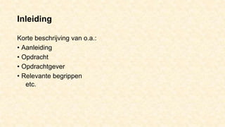 Inleiding
Korte beschrijving van o.a.:
• Aanleiding
• Opdracht
• Opdrachtgever
• Relevante begrippen
etc.
 