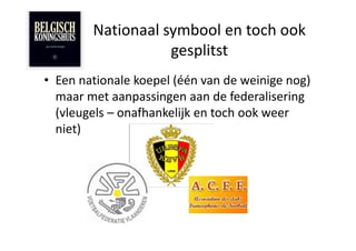 Nationaal symbool en toch ook
                   gesplitst
• Een nationale koepel (één van de weinige nog)
  maar met aanpassingen aan de federalisering
  (vleugels – onafhankelijk en toch ook weer
  niet)
 