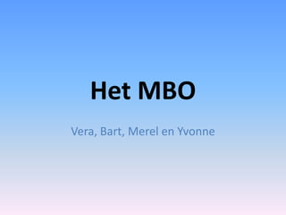 Het MBO
Vera, Bart, Merel en Yvonne
 