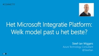 #CONNECT17
Het Microsoft Integratie Platform:
Welk model past u het beste?
Steef-Jan Wiggers
Azure Technology Consultant
@SteefJan
 