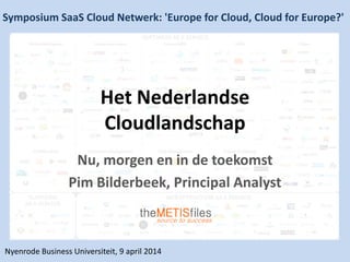 Het Nederlandse
Cloudlandschap
Nu, morgen en in de toekomst
Pim Bilderbeek, Principal Analyst
Symposium SaaS Cloud Netwerk: 'Europe for Cloud, Cloud for Europe?'
Nyenrode Business Universiteit, 9 april 2014
 