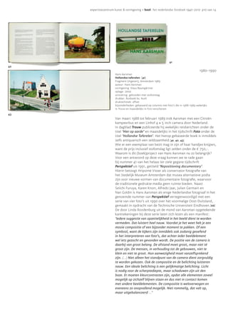 expertisecentrum kunst & vormgeving • bool: het nederlandse fotoboek 1940-2010 p10 van 14




 41
                                                                  41
42
                                                                                           1980—1990
                       Hans Aarsman
                       Hollandse taferelen [41]
                       Fragment Uitgeverij, Amsterdam 1989
                       auteur: Hans Aarsman
                       vormgeving: Klaus Baumgärtner
                       oplage: 2000
                       uitvoering: gebonden met stofomslag
                       drukker: Rosbeek bv, Nuth
                       druktechniek: offset
                       bijzonderheden: gebaseerd op columns met foto’s die in 1988-1989 wekelijks
                       in Trouw en maandelijks in Foto verschenen

43
                       Van maart 1988 tot februari 1989 trok Aarsman met een Citroën
                       kampeerbus en een Linhof 4 × 5 inch camera door Nederland.
                       In dagblad Trouw publiceerde hij wekelijks reisberichten onder de
                       titel ‘Hier op aarde’ en maandelijks in het tijdschrift Foto onder de
                       titel ‘Hollandse Taferelen’. Het hierop gebaseerde boek is inmiddels
                       zelfs antiquarisch een zeldzaamheid.[41, 42, 43]
                       Wie er een exemplaar van bezit mag in zijn of haar handjes knijpen,
                       want de prijs inclusief stofomslag ligt zelden onder de € 750,-.
                       Waarom is dit (boek)project van Hans Aarsman nu zo belangrijk?
                       Voor een antwoord op deze vraag kunnen we te rade gaan
                       bij nummer 41 van het helaas ter ziele gegane tijdschrift
                       Perspektief uit 1991, getiteld ‘Repositioning documentary’.
                       Hierin betoogt Hripsimé Visser als conservator fotografie van
                       het Stedelijk Museum Amsterdam dat musea alternatieve podia
                       zijn voor nieuwe vormen van documentaire fotografie, waarvoor
                       de traditionele gedrukte media geen ruimte bieden. Naast
                       Seiichi Furuya, Karen Knorr, Alfredo Jaar, Julian Germain en
                       Nan Goldin is Hans Aarsman als enige Nederlandse fotograaf in het
                       genoemde nummer van Perspektief vertegenwoordigd met een
                       serie van vier foto’s uit 1990 over het voormalige Oost-Duitsland,
                       gemaakt in opdracht van de Technische Universiteit Eindhoven.[44]
                       De door Linda Roodenburg uit de mond van Aarsman opgetekende
                       kanttekeningen bij deze serie laten zich lezen als een manifest:
                       ‘Iedere suggestie van opzettelijkheid in het beeld dient te worden
                       vermeden. Dat luistert heel nauw. Voordat je het weet heb je een
                       mooie compositie of een bijzonder moment te pakken. Of een
                       symbool, want de kijkers zijn inmiddels ook zodanig geoefend
                       in het interpreteren van foto’s, dat achter ieder beeldelement
                       wel iets gezocht en gevonden wordt. De positie van de camera is
                       daarbij van groot belang. De afstand moet groot, maar niet té
                       groot zijn. De mensen, in verhouding tot de gebouwen, niet te
                       klein en niet te groot. Hun aanwezigheid moet vanzelfsprekend
                       zijn. (…) Niet alleen het standpunt van de camera dient zorgvuldig
                       te worden gekozen. Ook de compositie en de belichting luisteren
                       nauw. Een ideale belichting is een gelijkmatige belichting. Licht
                       is nodig voor de scherptediepte, maar schaduwen zijn uit den
                       boze. Er moeten kleurcontrasten zijn, opdat alle elementen zoveel
                       mogelijk op zichzelf blijven staan en dus niet in contact komen
                       met andere beeldelementen. De compositie is weloverwogen en
                       eveneens zo onopvallend mogelijk. Niet rommelig, dat valt op,
                       maar uitgebalanceerd …’
 