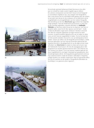 expertisecentrum kunst & vormgeving • bool: het nederlandse fotoboek 1940-2010 p11 van 14



                      De techniek optimaal beheersend deed Aarsman er dus alles
                      aan om zichzelf als maker zoveel mogelijk weg te cijferen.
                      De uiterste consequentie van Aarsman’s keuze om als fotograaf
                      zo onzichtbaar mogelijk te zijn, was stoppen met fotograferen.
                      Dat is ook precies wat hij uiteindelijk heeft gedaan door de camera
                      te verruilen voor de pen en de computer om te reflecteren op de
                      mogelijkheden en onmogelijkheden van het medium fotografie.
                      Met betrekking tot de foto Waterhuizen [45] verdient het volgende
                      enige aandacht. Toen het Nederlands Fotomuseum in 2005 een
                      groep toevallig opgedoken originele afdrukken uit Hollandse
                      Taferelen van Aarsman wilde verwerven en daarover met hem in
                      gesprek raakte, wees hij dit idee rigoreus van de hand – mede
                      omdat de afdrukken nogal waren verkleurd. Hierdoor ontstond
                      het idee zijn originele negatieven op hoge resolutie te laten
                      scannen, er goed houdbare digitale prints van te maken en deze
                      scans via het internet toegankelijk te maken. Tot A3-formaat kan
                      de hele wereld sindsdien thuis prints van zijn belangrijkste foto’s
                      maken. Gezien zijn afkeur van de fotografie als kunstobject, stelde
                      Aarsman gebruikers van het internet bovendien gedurende een
                      beperkte periode in de gelegenheid om op de eigen printer twee
                      afdrukken van Waterhuizen te maken en deze op te sturen naar
                      het Nederlands Fotomuseum. Dit met de toezegging dat er één
                      gesigneerd zou worden geretourneerd en één in de collectie van
                      het museum zou blijven. Circa 140 mensen maakten gebruik van
                      deze mogelijkheid en ontvingen inderdaad een gesigneerde, door
                      henzelf gemaakte afdruk. De fotografische galeriewereld stond op
                      haar achterste benen omdat de handel in afdrukken in beperkte
44                    oplage hierdoor zou worden ondermijnd. Maar dit gevreesde effect
                      liet op zich wachten en de handel in fotografische afdrukken als
                      kunstobject is er geenszins door ingestort.




45
 