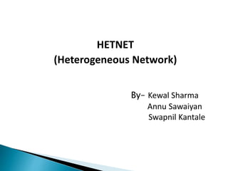 HETNET
(Heterogeneous Network)
By– Kewal Sharma
Annu Sawaiyan
Swapnil Kantale
 