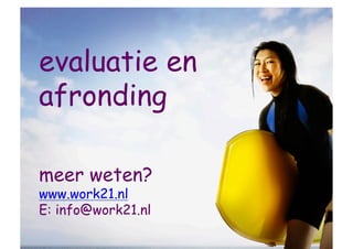 evaluatie en
afronding

meer weten?
www.work21.nl
E: info@work21.nl
 