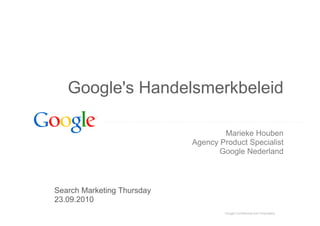 Google Confidential and Proprietary
Google's Handelsmerkbeleid
Marieke Houben
Agency Product Specialist
Google Nederland
Search Marketing Thursday
23.09.2010
 