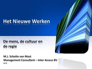Het NieuweWerken De mens, de cultuur en de regie M.J. Scholte van Mast Management Consultant – Inter Access BVv1.2 