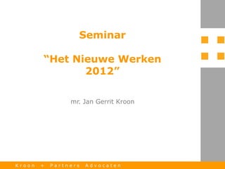 Seminar

        “Het Nieuwe Werken
               2012”

                 mr. Jan Gerrit Kroon




Kroon   +   Partners   Advocaten
 