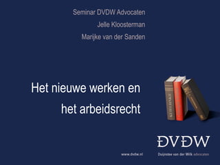Seminar DVDW Advocaten Jelle Kloosterman Marijke van der Sanden Het nieuwe werken en  het arbeidsrecht  
