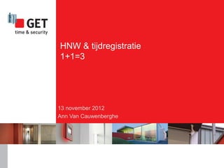 HNW & tijdregistratie
1+1=3




13 november 2012
Ann Van Cauwenberghe
 