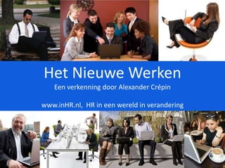 Het Nieuwe Werken Een verkenning door Alexander Crépin www.inHR.nl,  HR in een wereld in verandering  