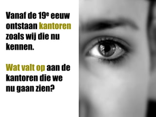 Vanaf de 19e eeuw
ontstaan kantoren
zoals wij die nu
kennen.

Wat valt op aan de
kantoren die we
nu gaan zien?
 