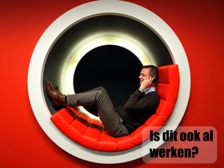 Is dit ook al
werken?
 