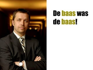 De baas was
de baas!
 
