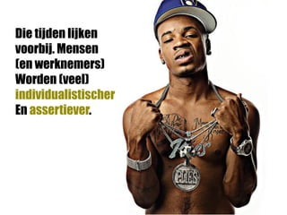 Die tijden lijken
voorbij. Mensen
(en werknemers)
Worden (veel)
individualistischer
En assertiever.
 