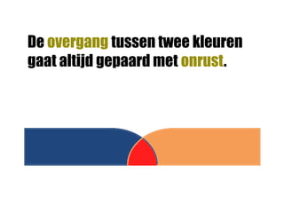De overgang tussen twee kleuren
gaat altijd gepaard met onrust.
 