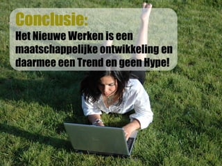 Conclusie:
Het Nieuwe Werken is een
maatschappelijke ontwikkeling en
daarmee een Trend en geen Hype!
 
